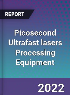 Picosecond Ultrafast lasers Processing Equipment Market