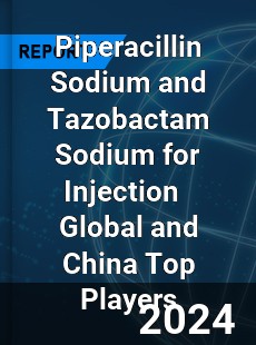 Piperacillin Sodium and Tazobactam Sodium for Injection Global and China Top Players Market