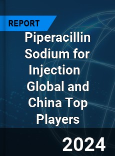 Piperacillin Sodium for Injection Global and China Top Players Market