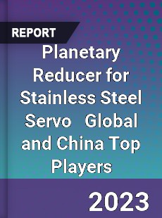 Planetary Reducer for Stainless Steel Servo Global and China Top Players Market