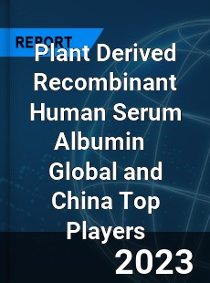 Plant Derived Recombinant Human Serum Albumin Global and China Top Players Market