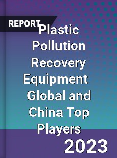 Plastic Pollution Recovery Equipment Global and China Top Players Market