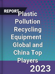 Plastic Pollution Recycling Equipment Global and China Top Players Market