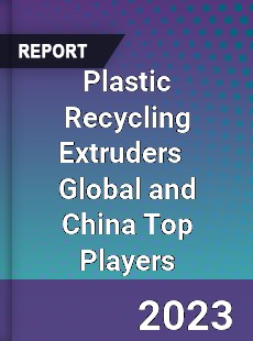 Plastic Recycling Extruders Global and China Top Players Market