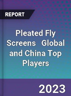 Pleated Fly Screens Global and China Top Players Market