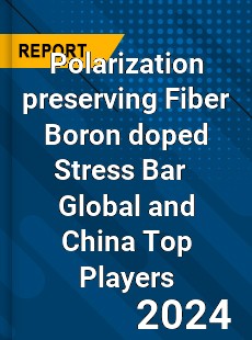 Polarization preserving Fiber Boron doped Stress Bar Global and China Top Players Market