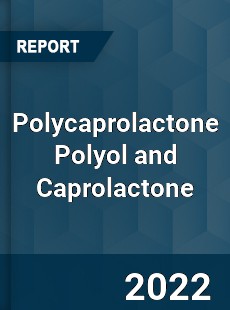 Polycaprolactone Polyol and Caprolactone Market