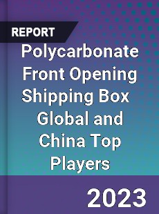 Polycarbonate Front Opening Shipping Box Global and China Top Players Market