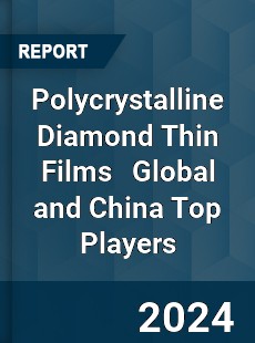 Polycrystalline Diamond Thin Films Global and China Top Players Market