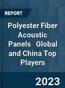 Polyester Fiber Acoustic Panels Global and China Top Players Market