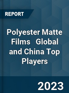 Polyester Matte Films Global and China Top Players Market