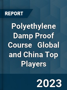 Polyethylene Damp Proof Course Global and China Top Players Market