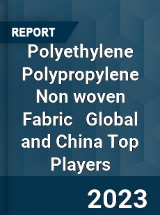 Polyethylene Polypropylene Non woven Fabric Global and China Top Players Market