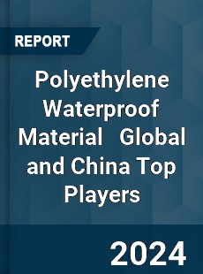 Polyethylene Waterproof Material Global and China Top Players Market