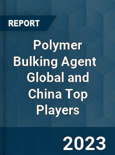 Polymer Bulking Agent Global and China Top Players Market