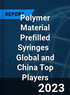 Polymer Material Prefilled Syringes Global and China Top Players Market