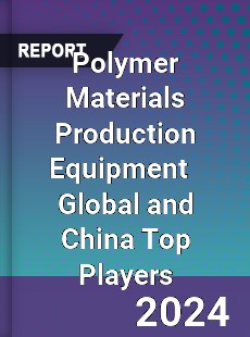 Polymer Materials Production Equipment Global and China Top Players Market