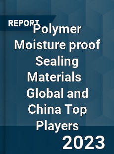 Polymer Moisture proof Sealing Materials Global and China Top Players Market