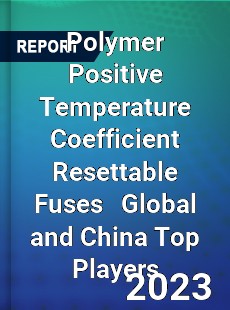 Polymer Positive Temperature Coefficient Resettable Fuses Global and China Top Players Market