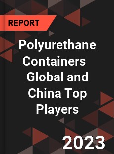 Polyurethane Containers Global and China Top Players Market