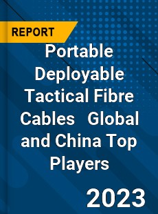 Portable Deployable Tactical Fibre Cables Global and China Top Players Market