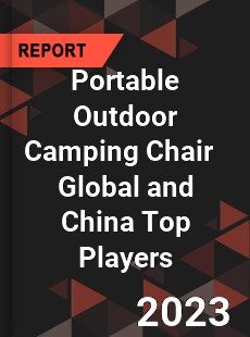 Portable Outdoor Camping Chair Global and China Top Players Market