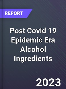 Post Covid 19 Epidemic Era Alcohol Ingredients Industry