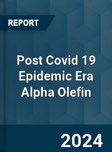 Post Covid 19 Epidemic Era Alpha Olefin Industry