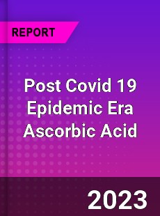 Post Covid 19 Epidemic Era Ascorbic Acid Industry