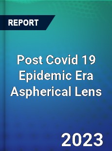 Post Covid 19 Epidemic Era Aspherical Lens Industry