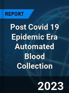 Post Covid 19 Epidemic Era Automated Blood Collection Industry