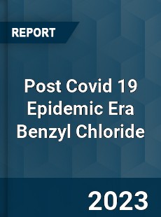 Post Covid 19 Epidemic Era Benzyl Chloride Industry