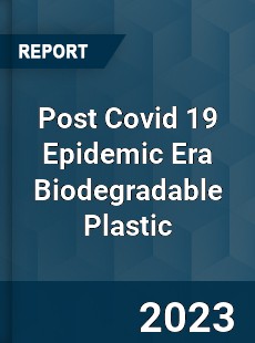 Post Covid 19 Epidemic Era Biodegradable Plastic Industry