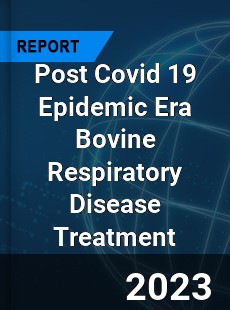 Post Covid 19 Epidemic Era Bovine Respiratory Disease Treatment Industry