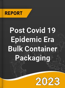 Post Covid 19 Epidemic Era Bulk Container Packaging Industry