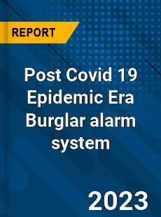 Post Covid 19 Epidemic Era Burglar alarm system Industry