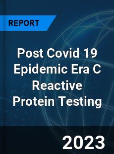 Post Covid 19 Epidemic Era C Reactive Protein Testing Industry