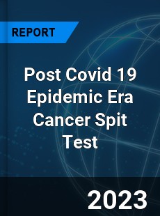 Post Covid 19 Epidemic Era Cancer Spit Test Industry