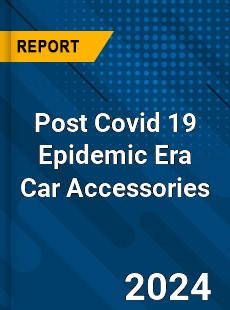 Post Covid 19 Epidemic Era Car Accessories Industry