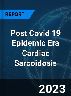 Post Covid 19 Epidemic Era Cardiac Sarcoidosis Industry