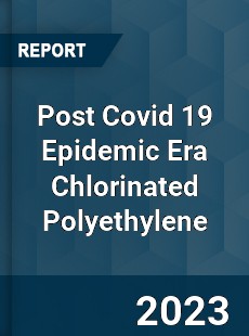 Post Covid 19 Epidemic Era Chlorinated Polyethylene Industry