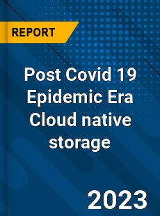 Post Covid 19 Epidemic Era Cloud native storage Industry