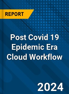 Post Covid 19 Epidemic Era Cloud Workflow Industry