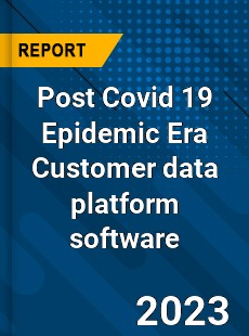 Post Covid 19 Epidemic Era Customer data platform software Industry