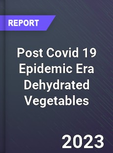 Post Covid 19 Epidemic Era Dehydrated Vegetables Industry