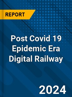 Post Covid 19 Epidemic Era Digital Railway Industry