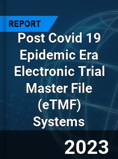 Post Covid 19 Epidemic Era Electronic Trial Master File Systems Industry