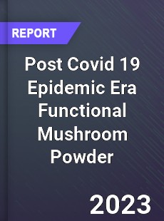 Post Covid 19 Epidemic Era Functional Mushroom Powder Industry