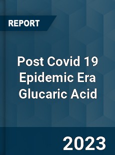 Post Covid 19 Epidemic Era Glucaric Acid Industry