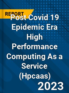 Post Covid 19 Epidemic Era High Performance Computing As a Service Industry